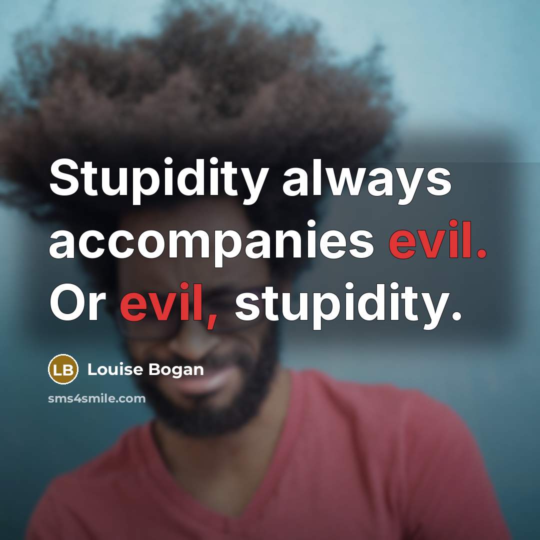 “Stupidity always accompanies evil. Or evil, stupidity.…” quote by Louise Bogan