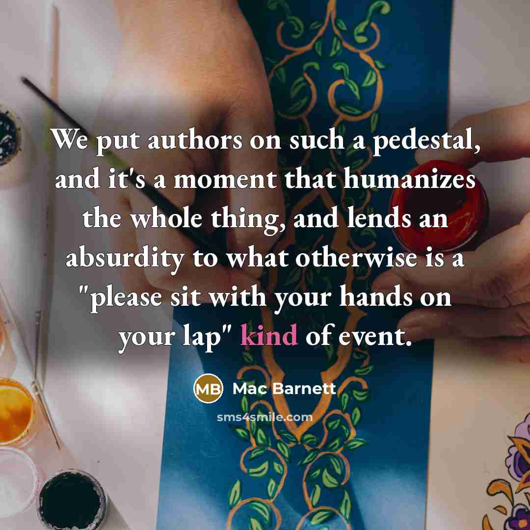 “We put authors on such a pedestal, and it's a…” quote by Mac Barnett