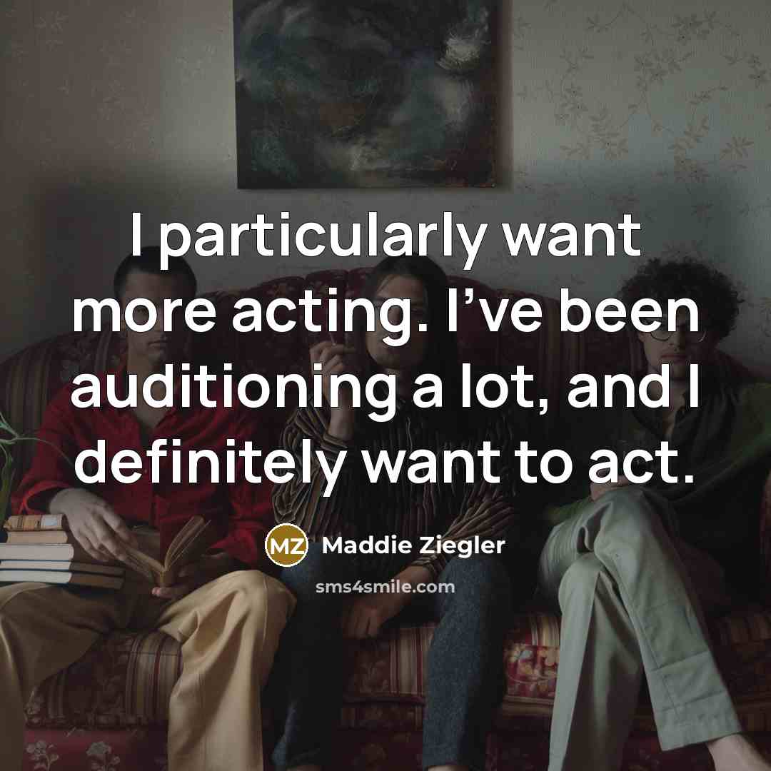 “I particularly want more acting. I've been auditioning a lot,…” quote by Maddie Ziegler