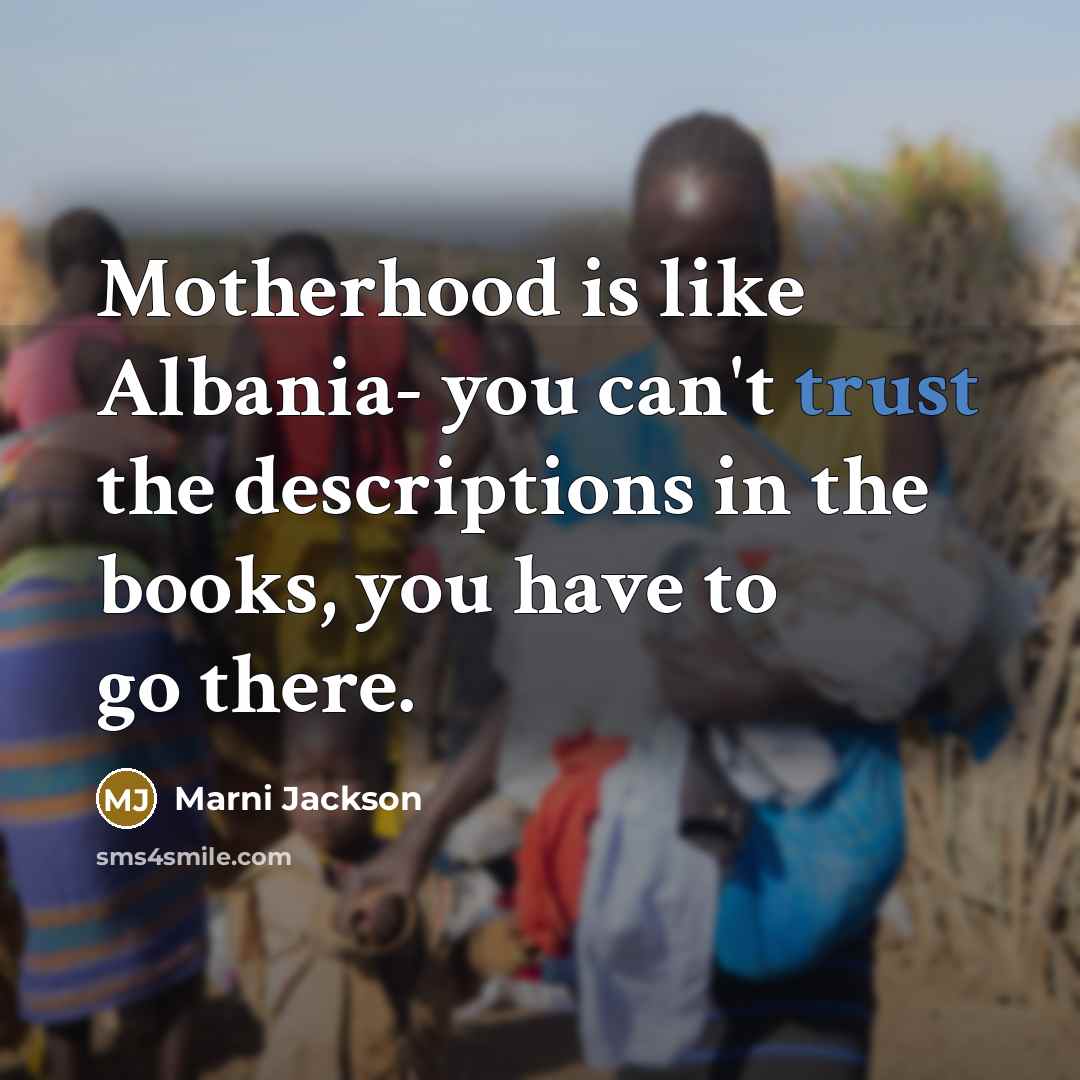 “Motherhood is like Albania- you can't trust the descriptions in…” quote by Marni Jackson
