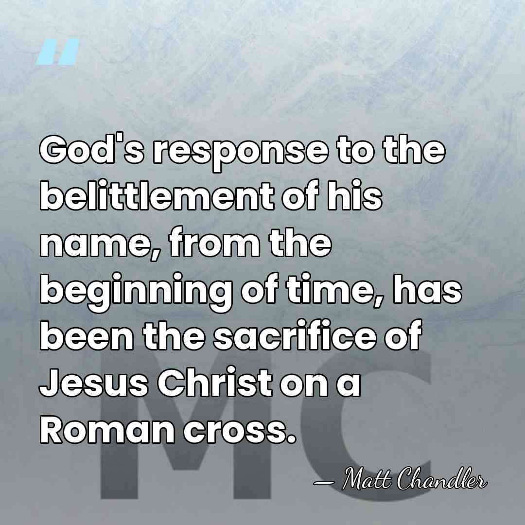 God's response to the belittlement of his name, from the beginning of&hellip; - Matt Chandler