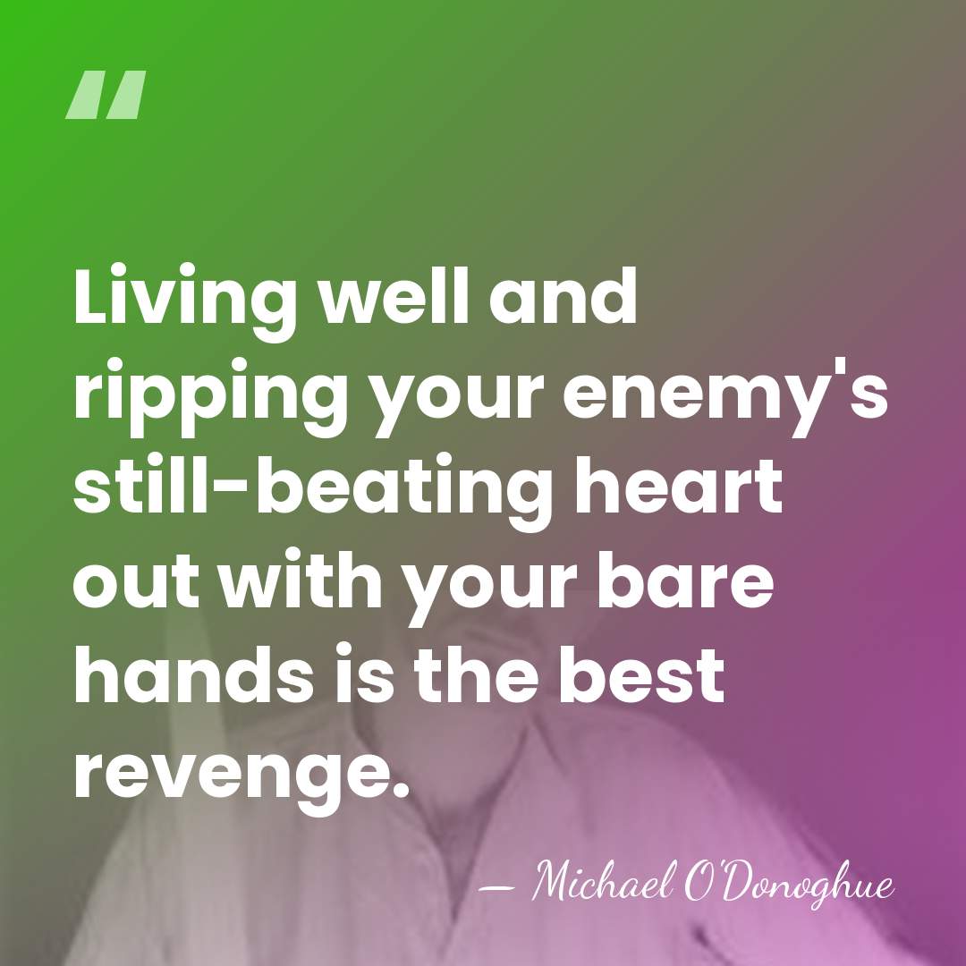 Living well and ripping your enemy's still-beating heart out with your bare&hellip; - Michael O'Donoghue