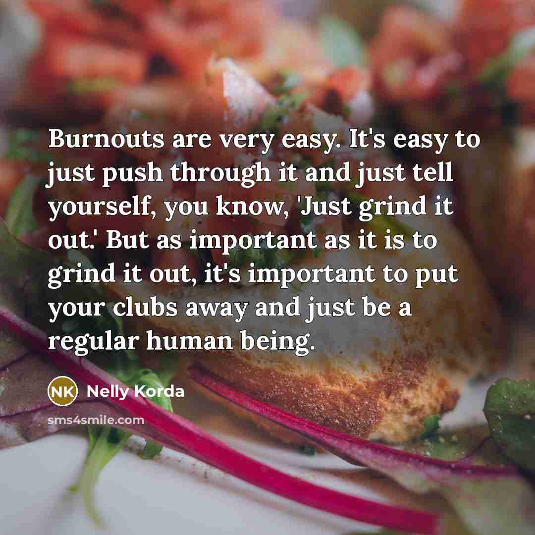 “Burnouts are very easy. It's easy to just push through…” quote by Nelly Korda