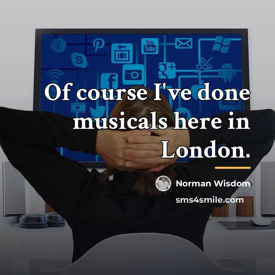 “Of course I've done musicals here in London.…” quote by Norman Wisdom
