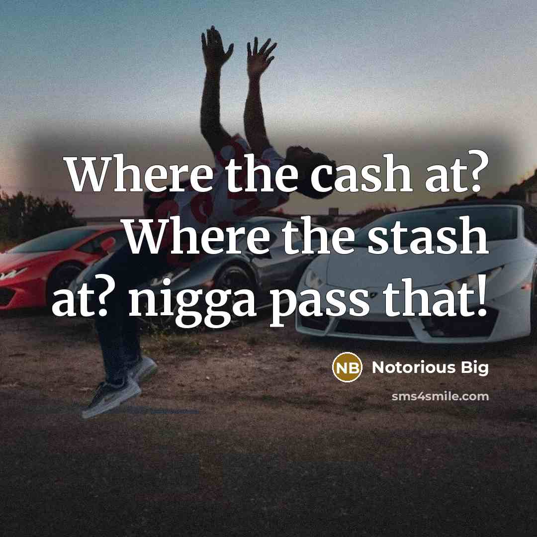 “Where the cash at? Where the stash at? nigga pass that!” quote by Notorious Big