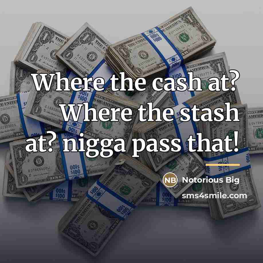 “Where the cash at? Where the stash at? nigga pass…” quote by Notorious Big