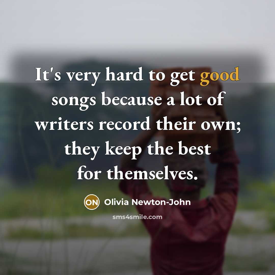 “It's very hard to get good songs because a lot…” quote by Olivia Newton-John