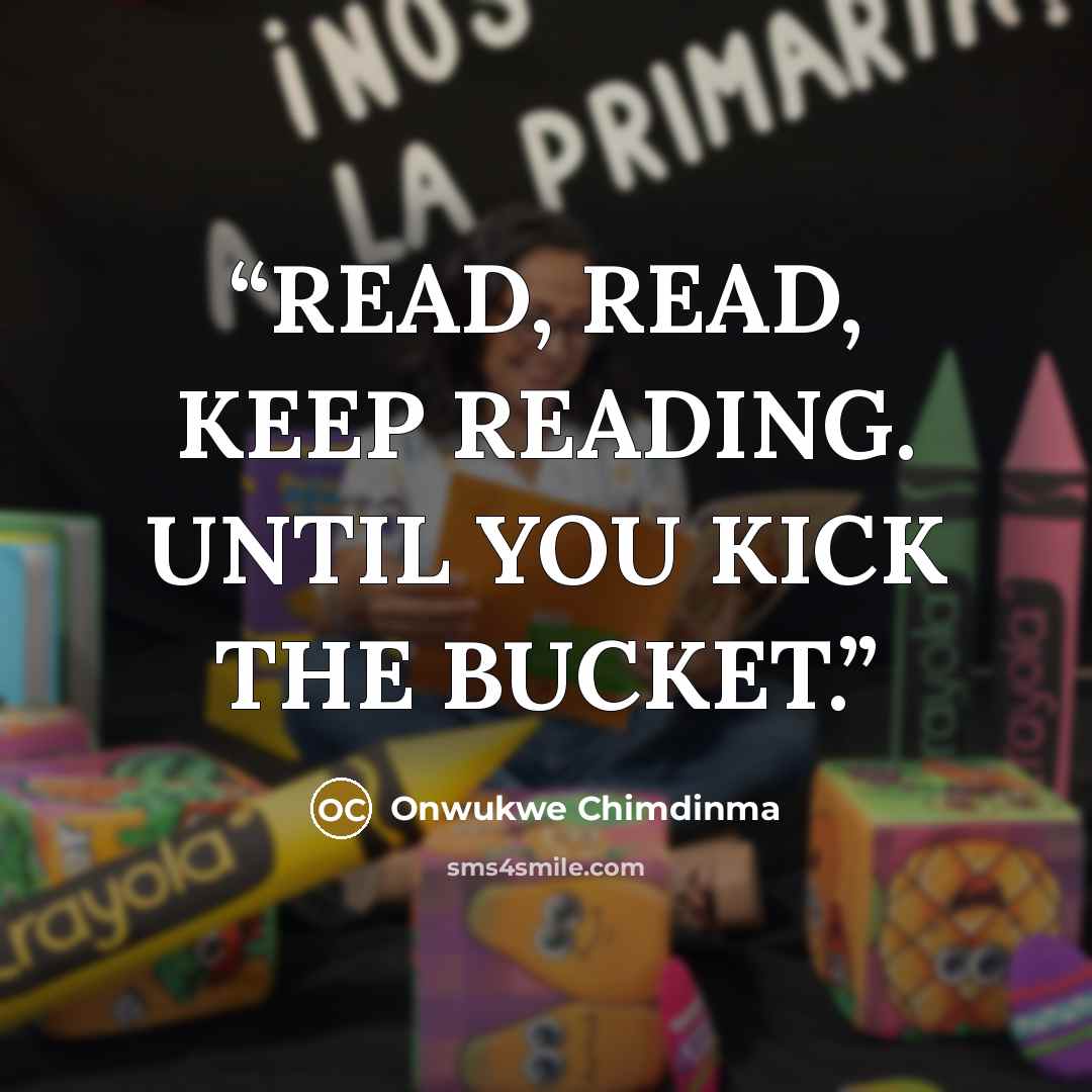 “READ, READ, KEEP READING. UNTIL YOU KICK THE BUCKET.” quote by Onwukwe Chimdinma