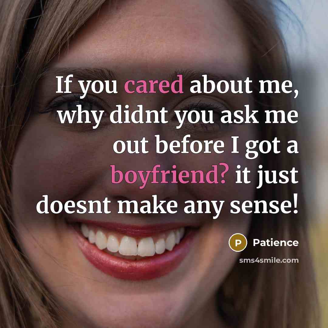 “If you cared about me, why didnt you ask me out before I got a boyfriend? it just doesnt make any sense!” quote by Patience