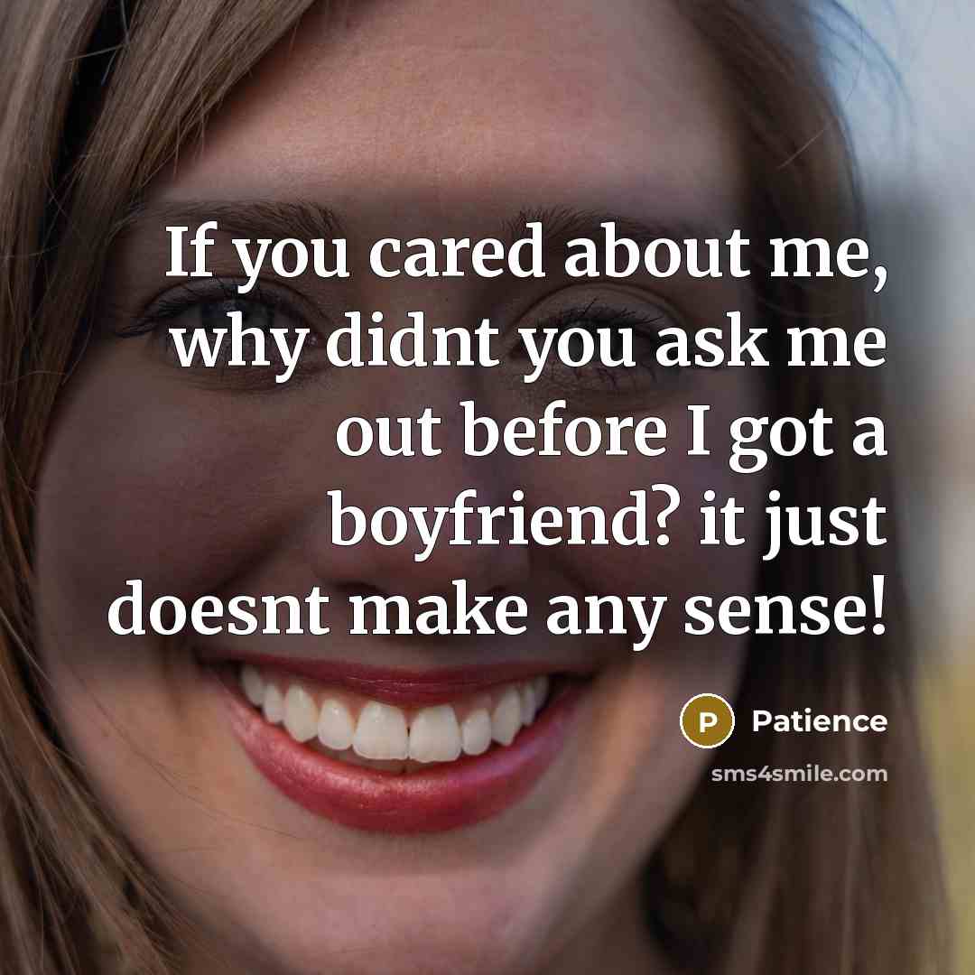 “If you cared about me, why didnt you ask me out before I got a boyfriend? it just doesnt make any sense!” quote by Patience