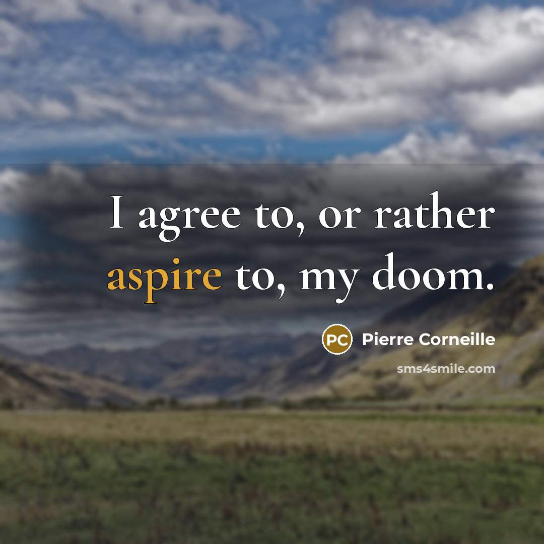 “I agree to, or rather aspire to, my doom.…” quote by Pierre Corneille