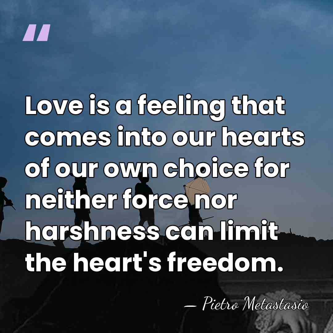 Love is a feeling that comes into our hearts of our own&hellip; - Pietro Metastasio