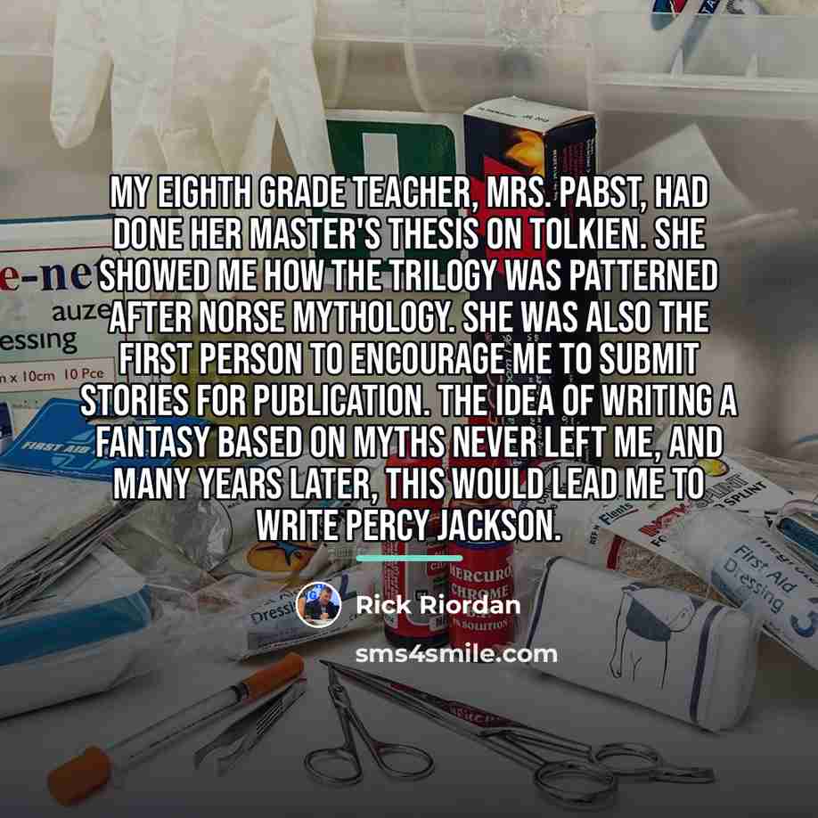 “My eighth grade teacher, Mrs. Pabst, had done her master's…” quote by Rick Riordan