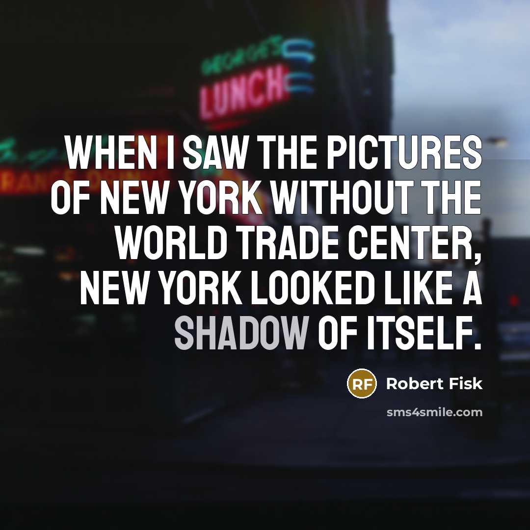 “When I saw the pictures of New York without the World Trade Center, New York looked like a shadow of itself.” quote by Robert Fisk