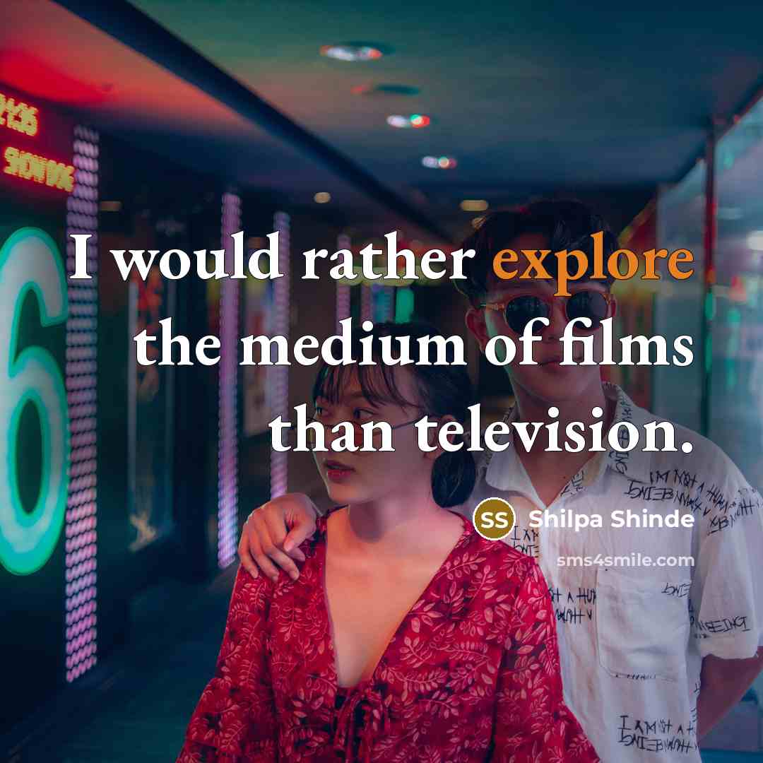 “I would rather explore the medium of films than television.…” quote by Shilpa Shinde