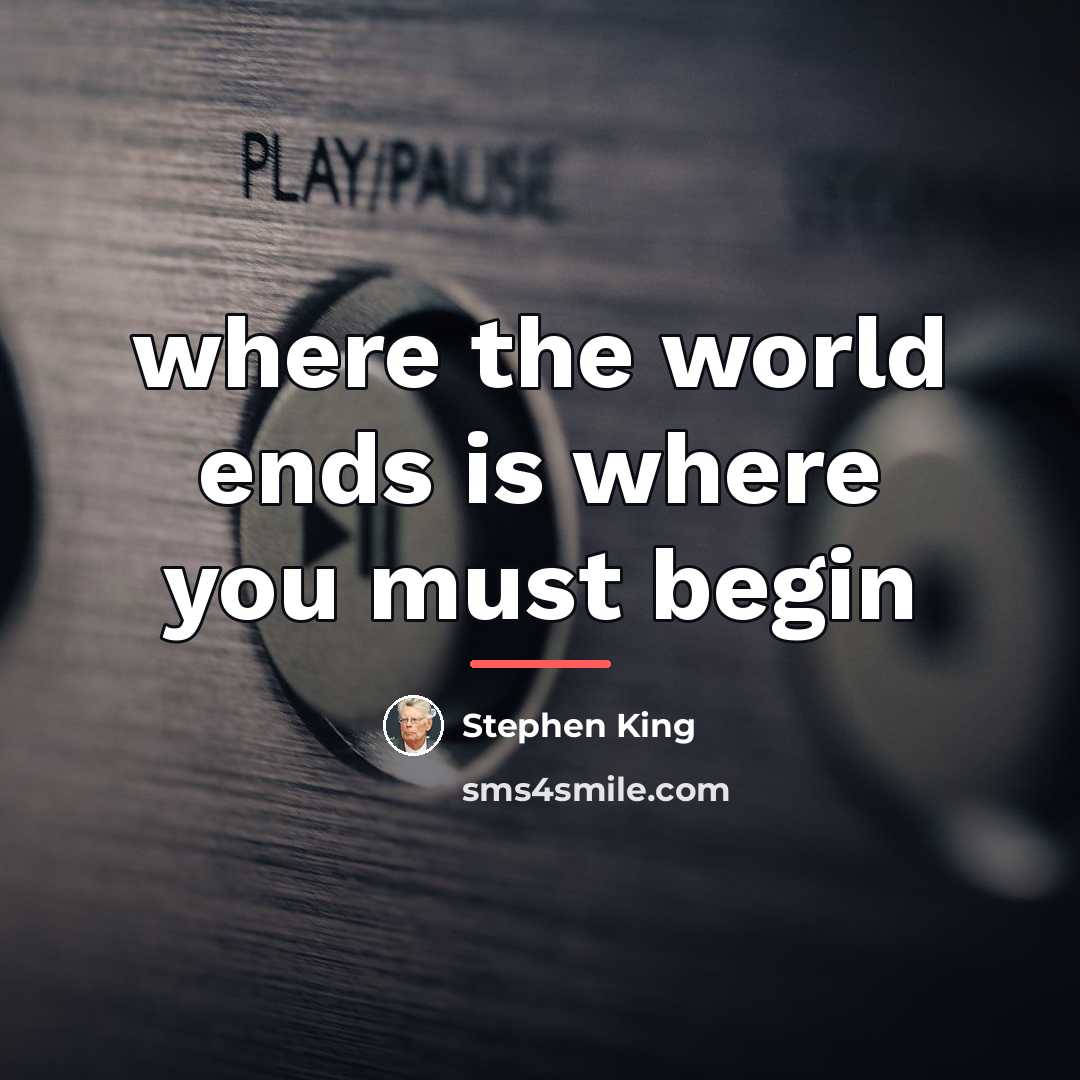 “where the world ends is where you must begin…” quote by Stephen King