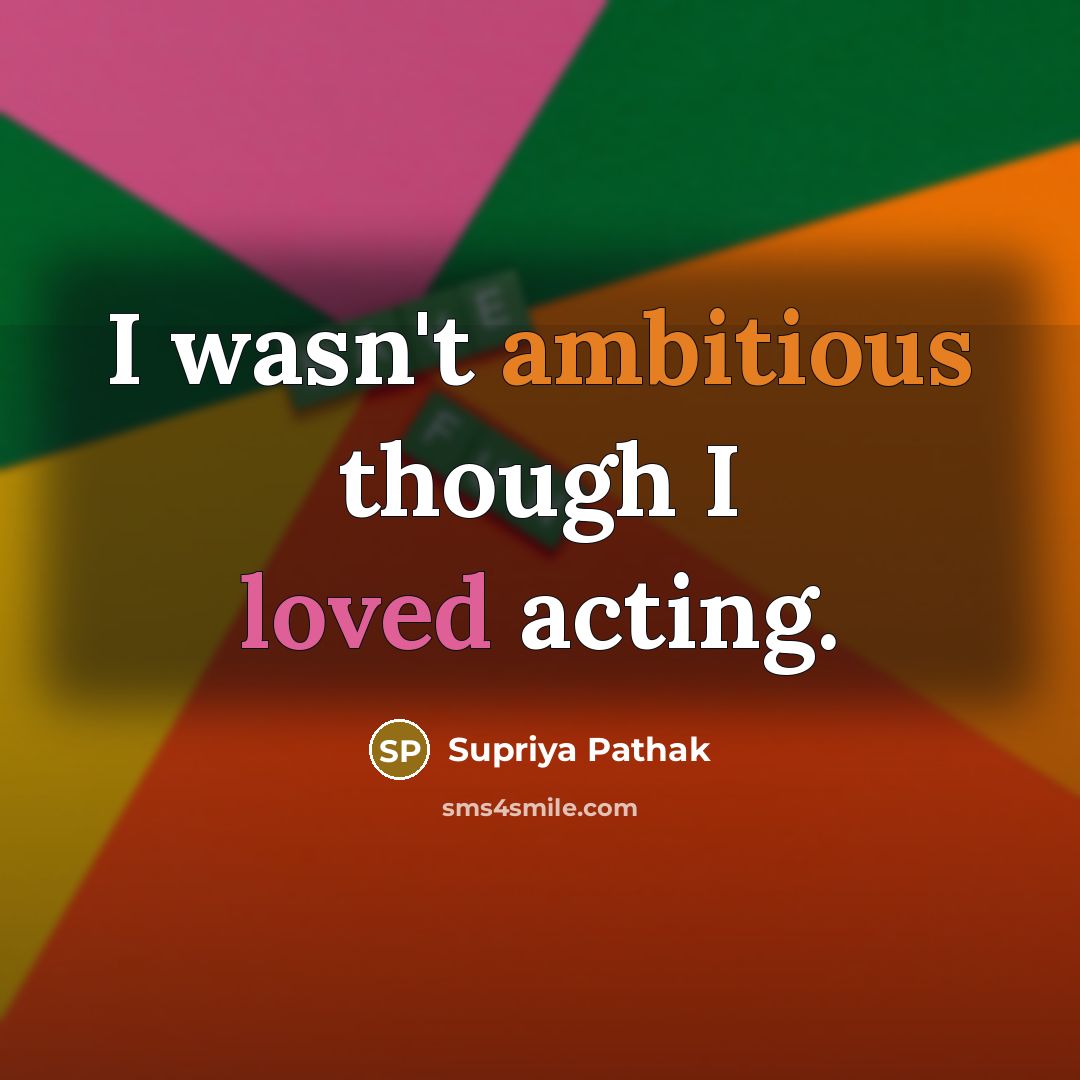 “I wasn't ambitious though I loved acting.…” quote by Supriya Pathak