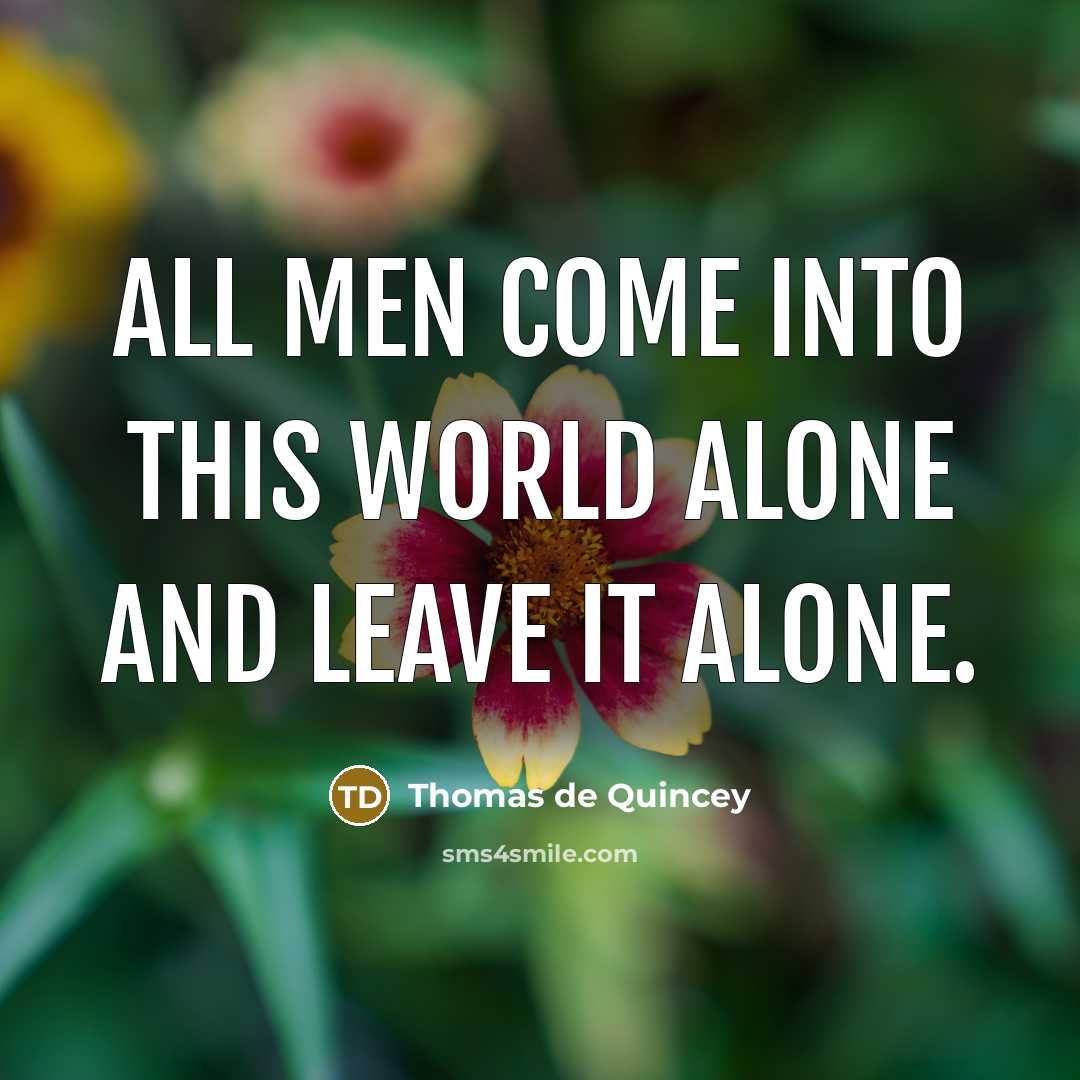 “All men come into this world alone and leave it…” quote by Thomas de Quincey