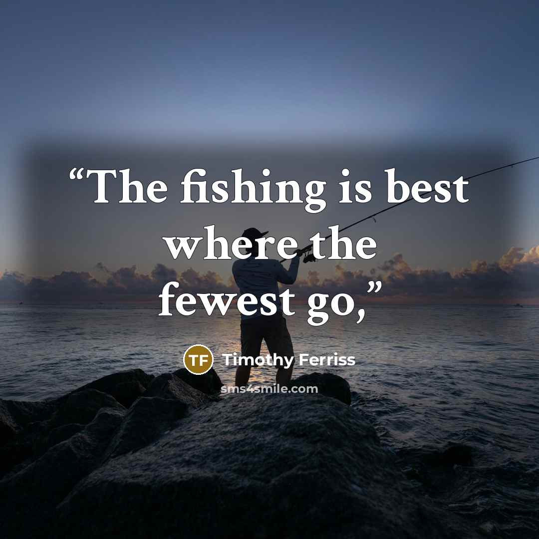 “The fishing is best where the fewest go,” quote by Timothy Ferriss