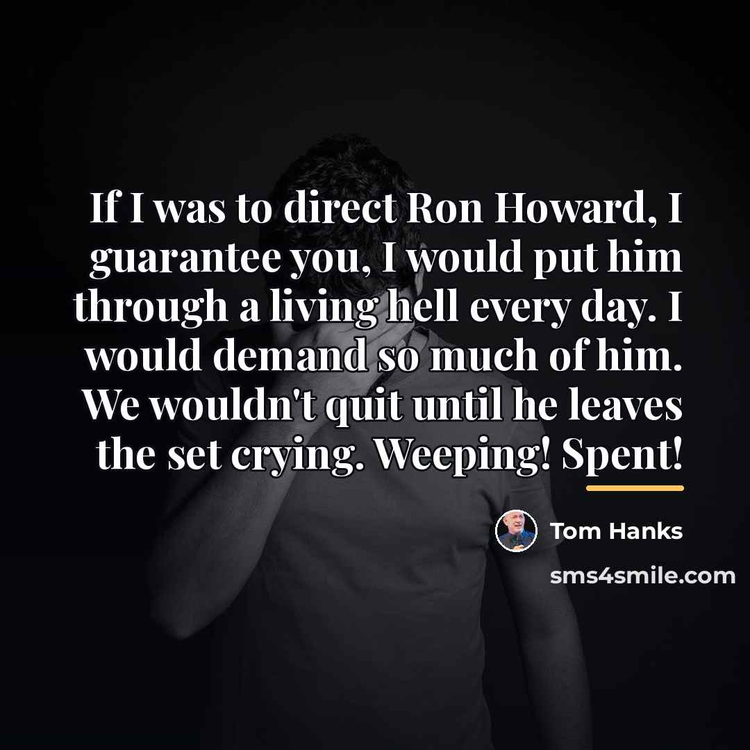 “If I was to direct Ron Howard, I guarantee you,…” quote by Tom Hanks