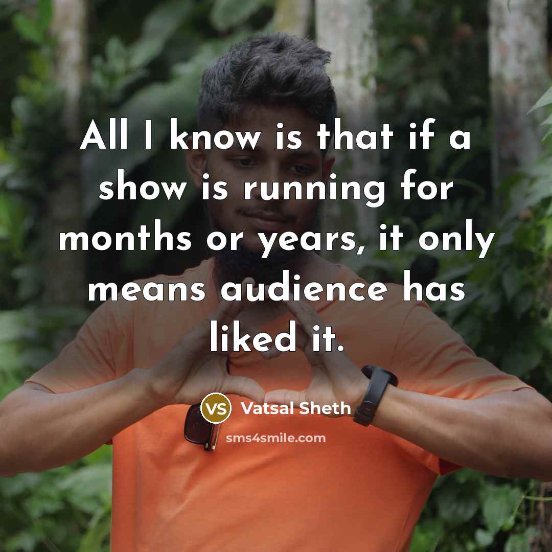 “All I know is that if a show is running…” quote by Vatsal Sheth