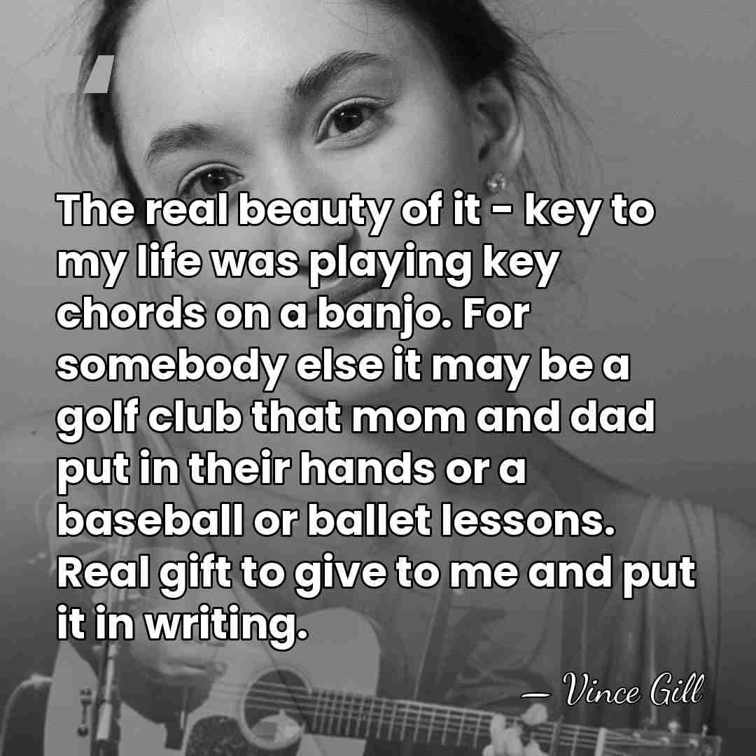The real beauty of it - key to my life was playing&hellip; - Vince Gill