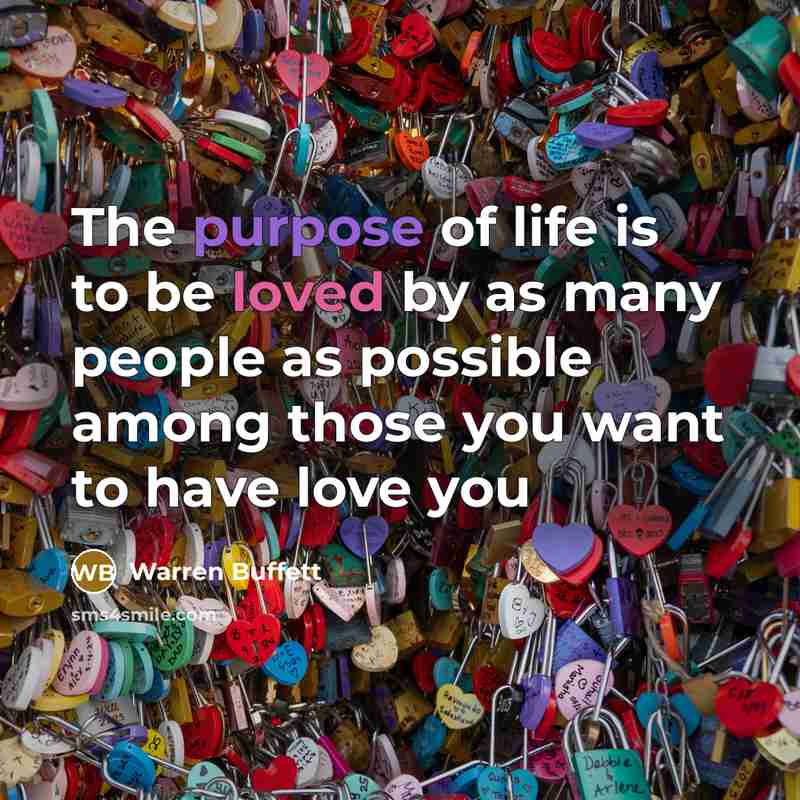 “The purpose of life is to be loved by as…” quote by Warren Buffett