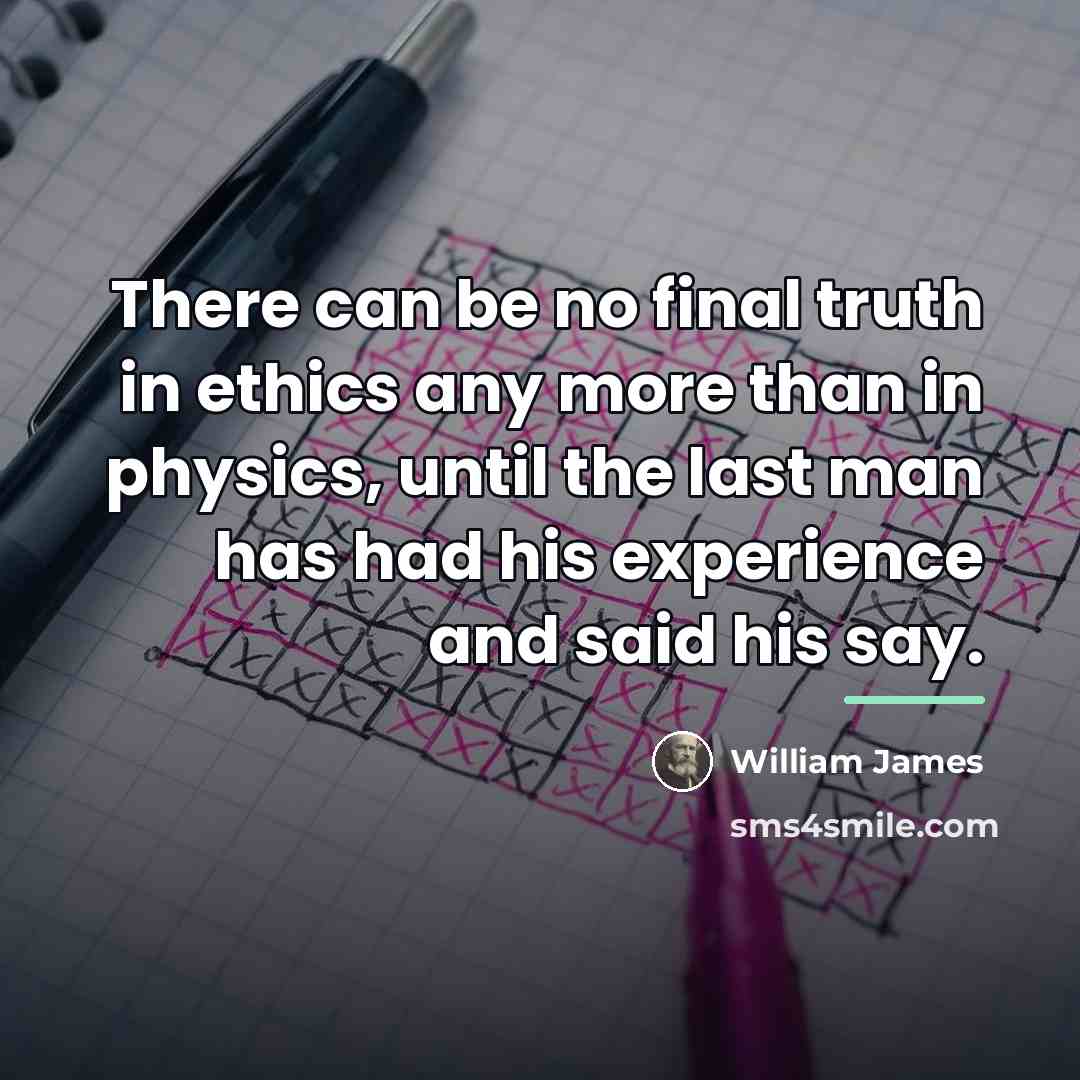 “There can be no final truth in ethics any more…” quote by William James