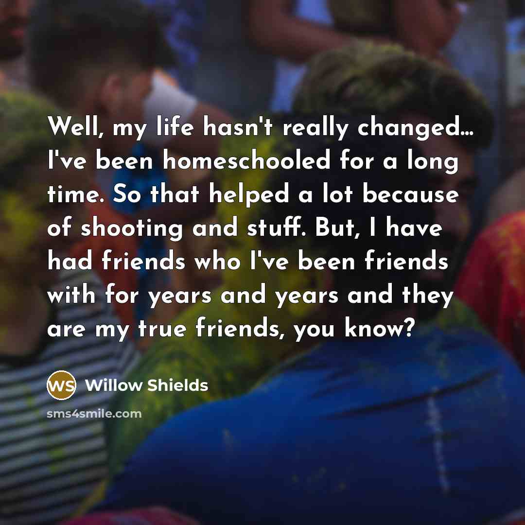 “Well, my life hasn't really changed... I've been homeschooled for…” quote by Willow Shields