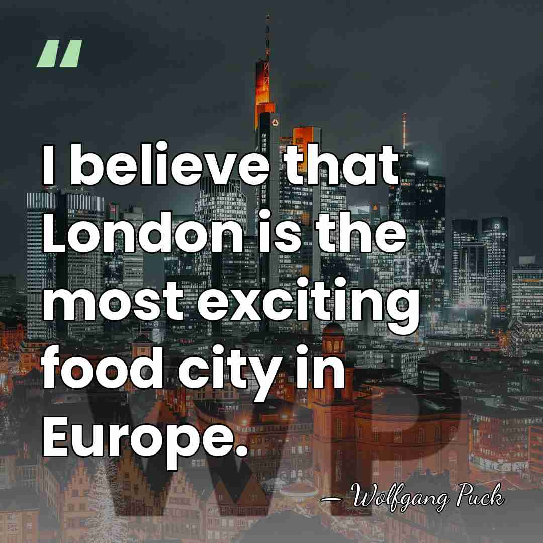 I believe that London is the most exciting food city in Europe. - Wolfgang Puck