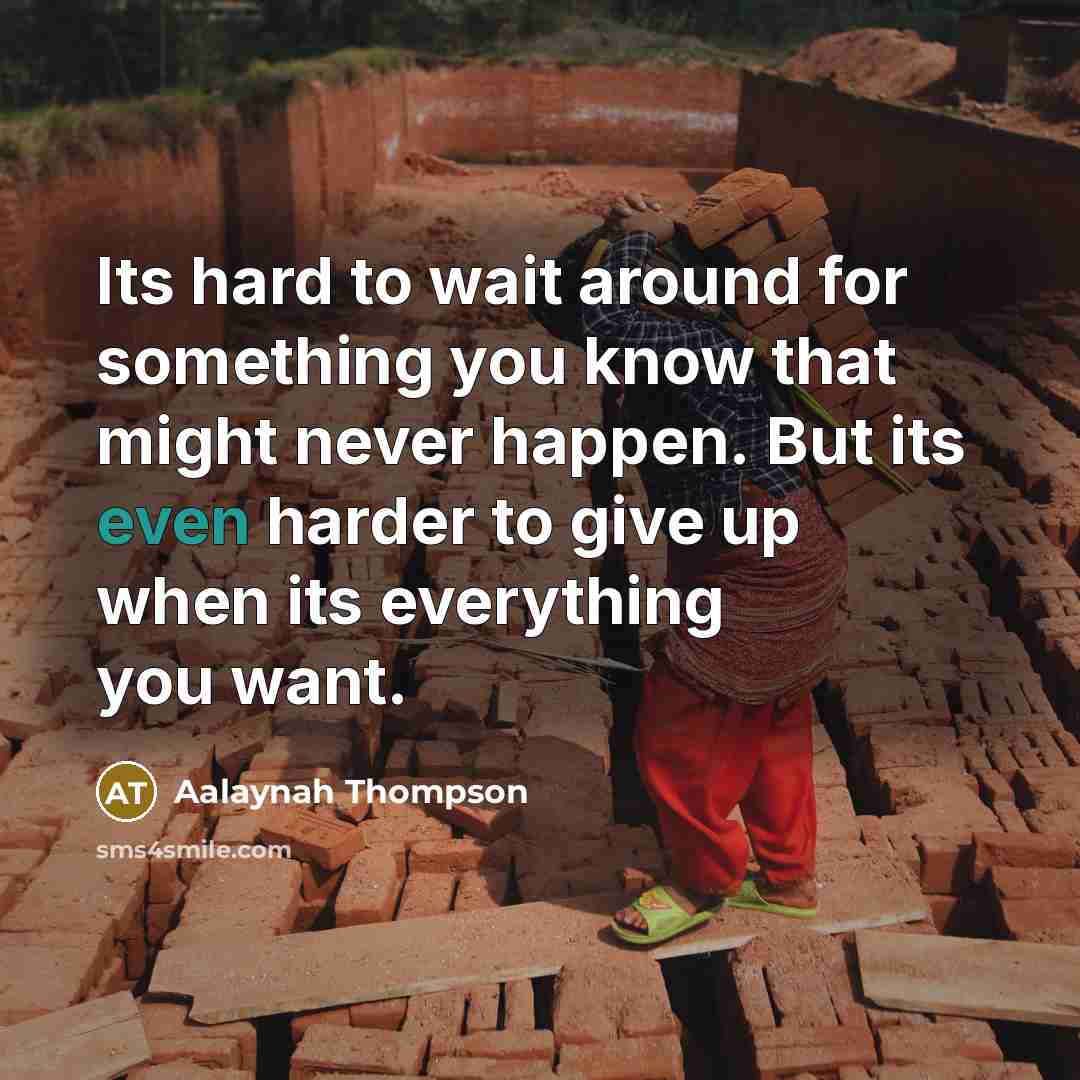 “Its hard to wait around for something you know that might never happen. But its even harder to give up when its everything you want.” quote by Aalaynah Thompson