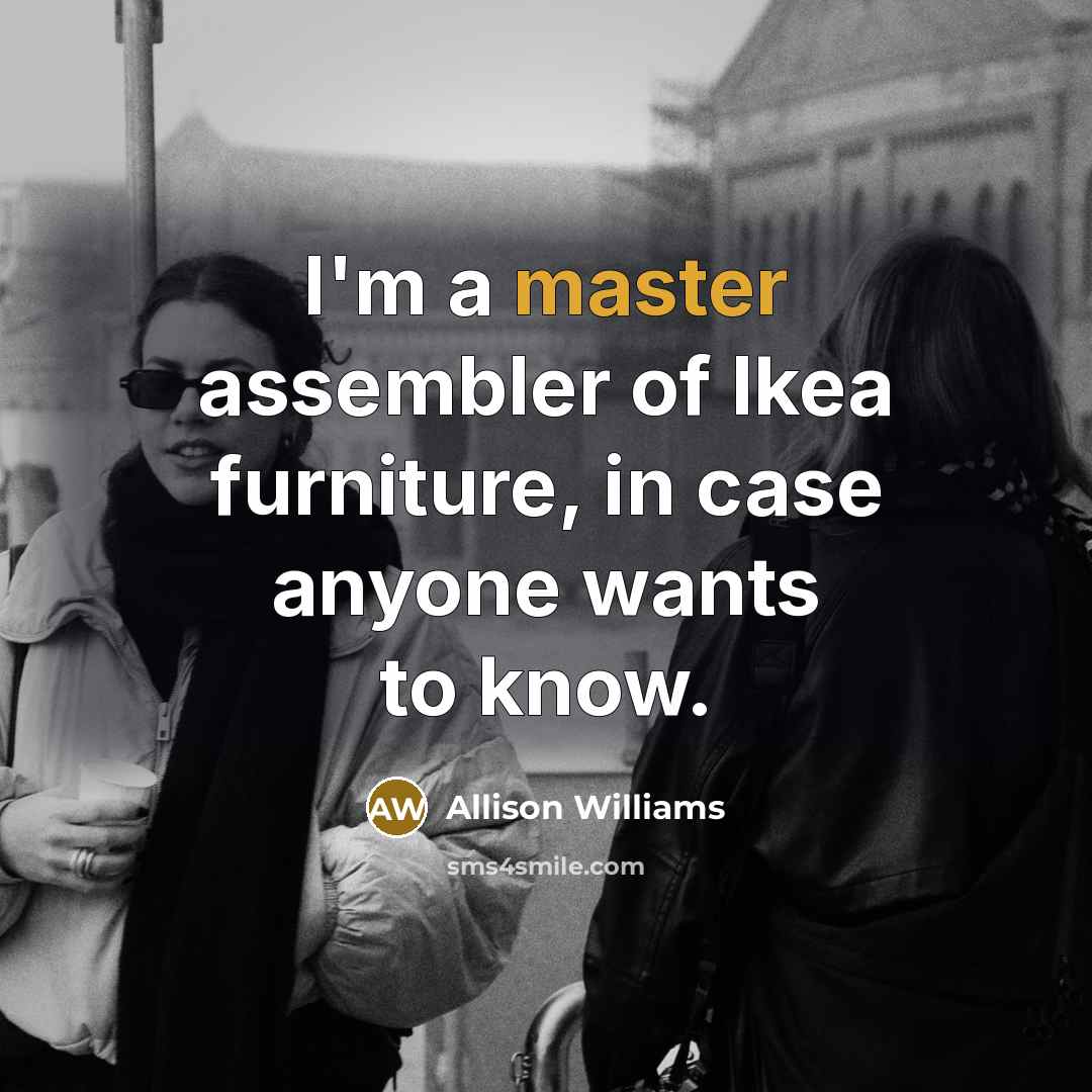 “I'm a master assembler of Ikea furniture, in case anyone…” quote by Allison Williams