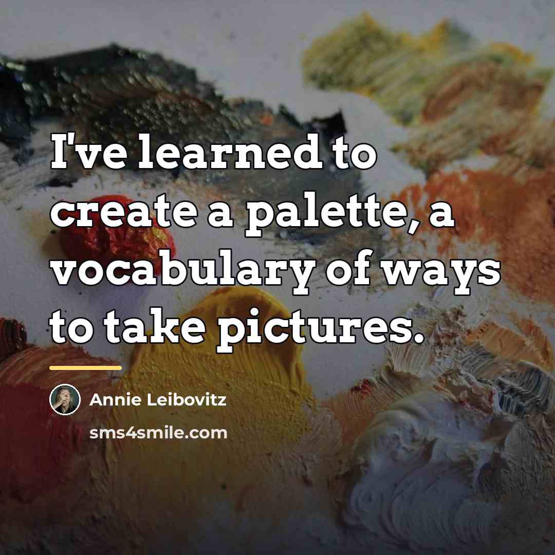 “I've learned to create a palette, a vocabulary of ways…” quote by Annie Leibovitz