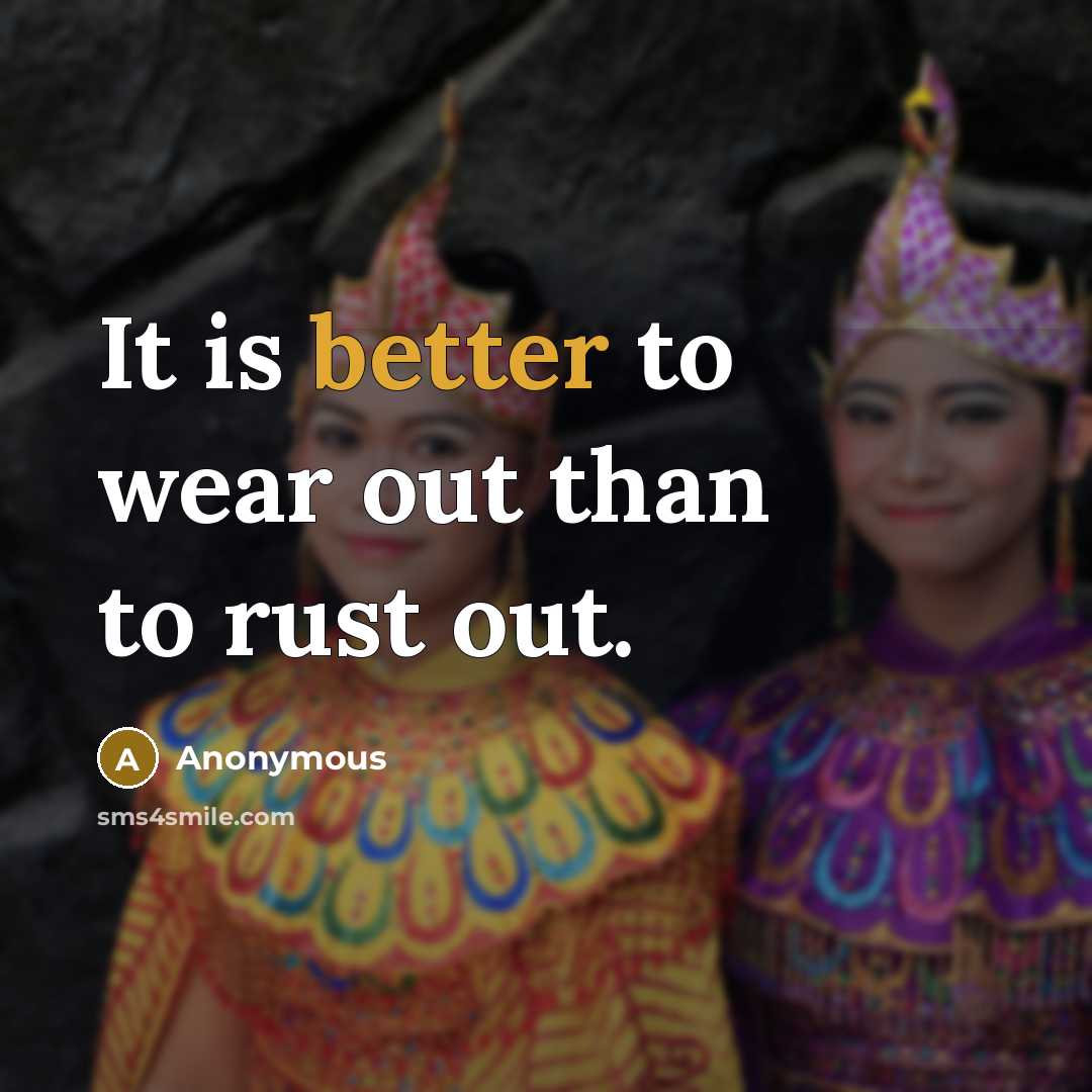 “It is better to wear out than to rust out.” quote by Anonymous