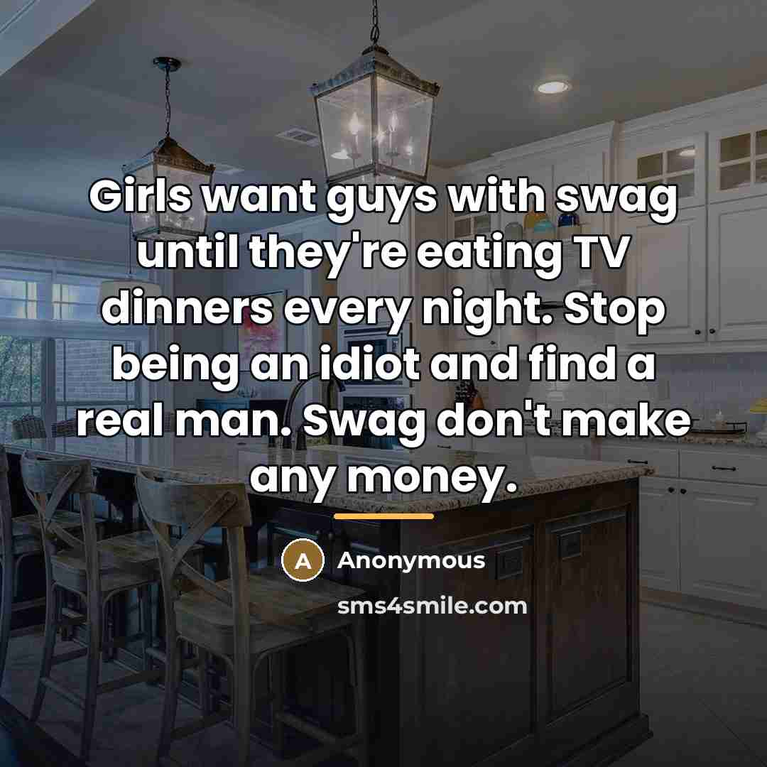 “Girls want guys with swag until they're eating TV dinners…” quote by Anonymous