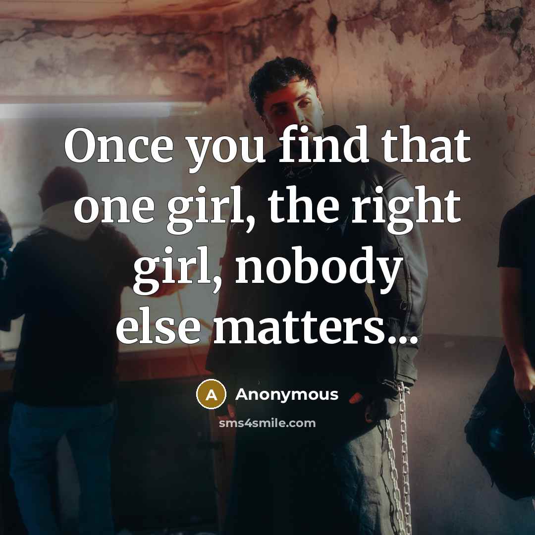 “Once you find that one girl, the right girl, nobody else matters...” quote by Anonymous