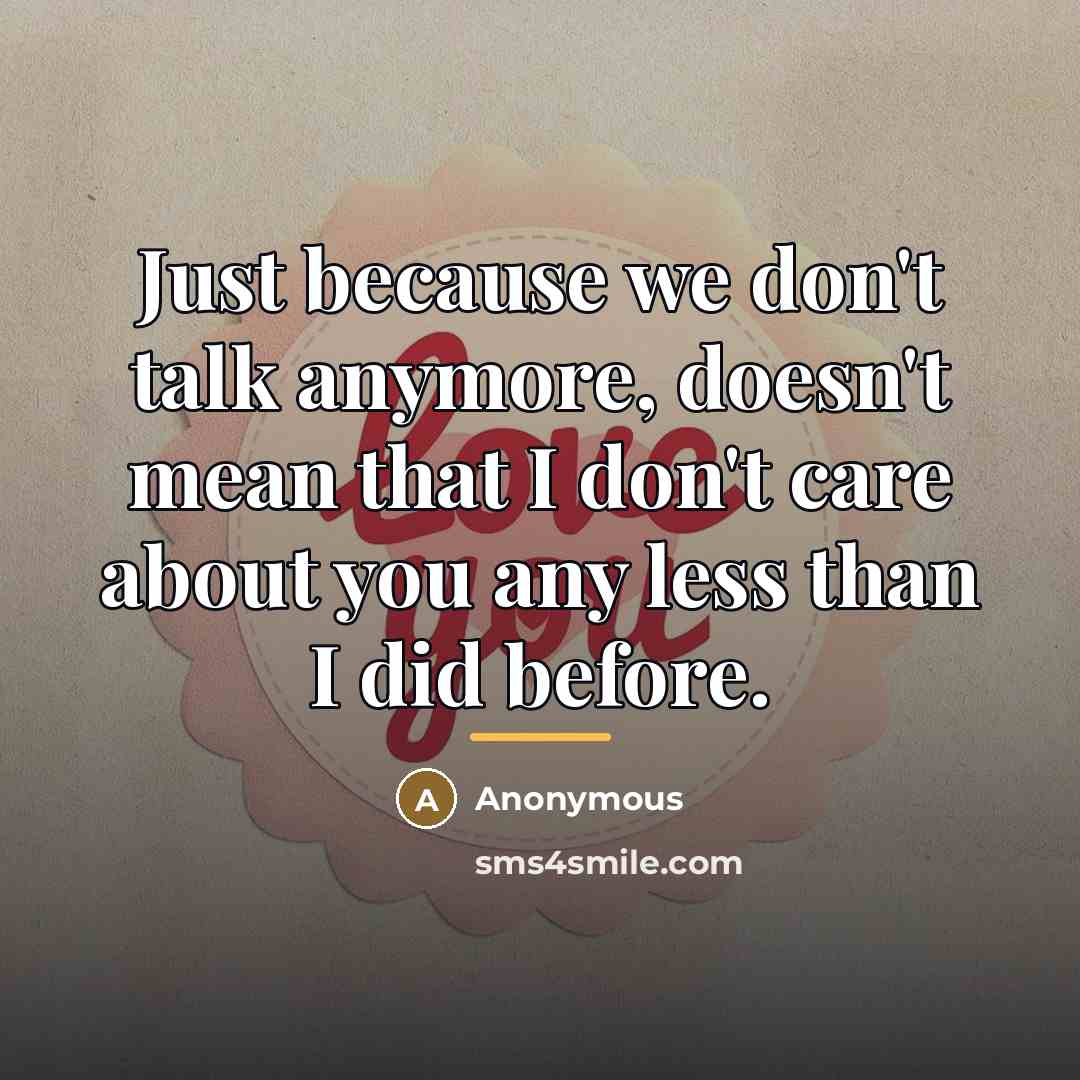 “Just because we don't talk anymore, doesn't mean that I…” quote by Anonymous