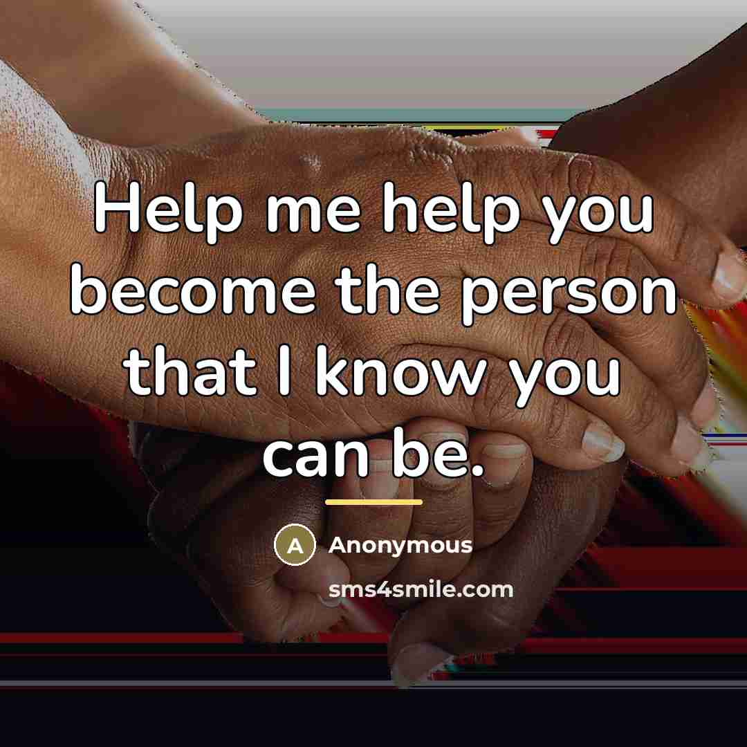 “Help me help you become the person that I know…” quote by Anonymous