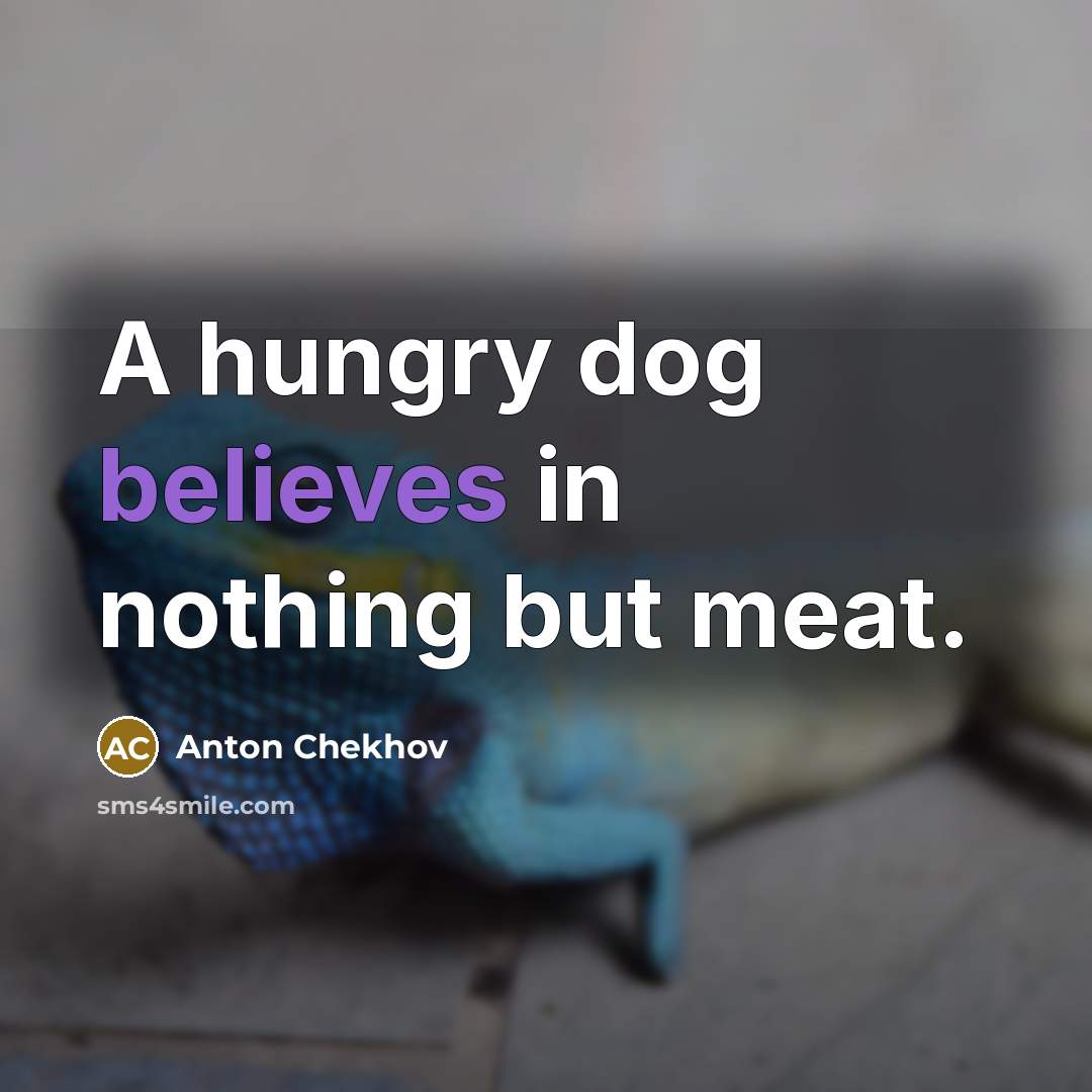 “A hungry dog believes in nothing but meat.” quote by Anton Chekhov