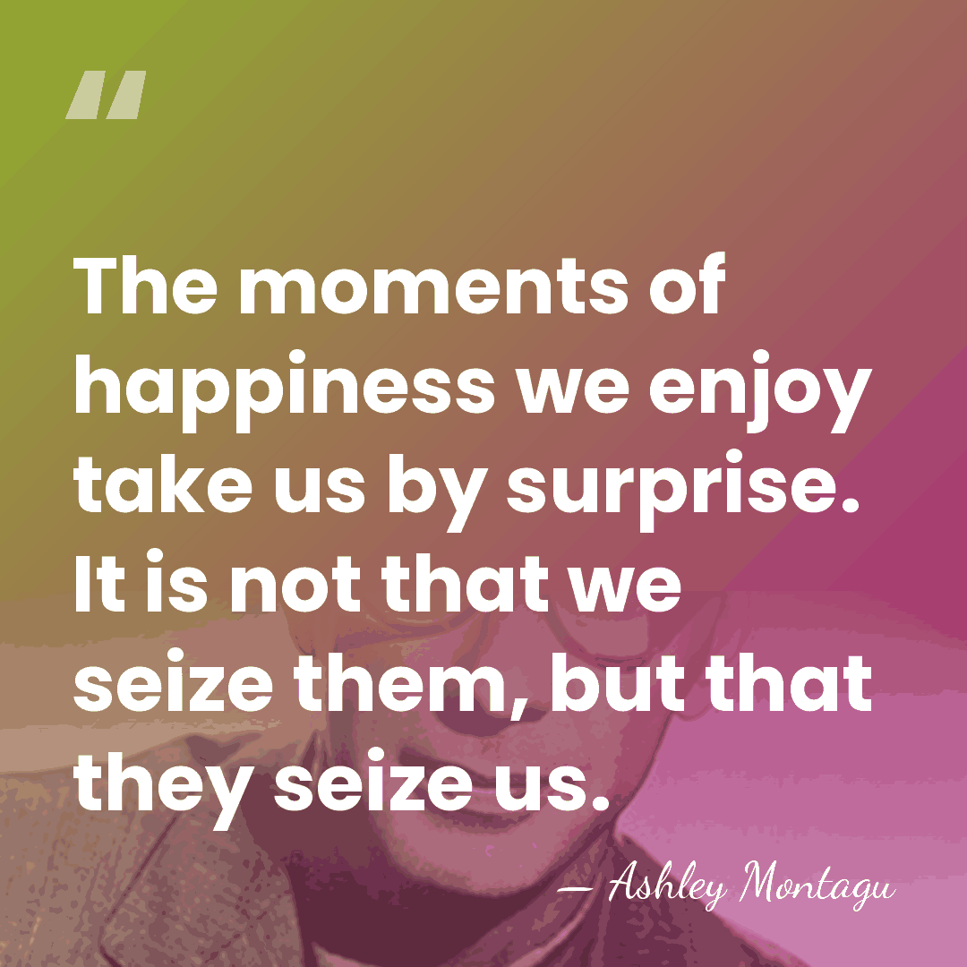 The moments of happiness we enjoy take us by surprise. It is&hellip; - Ashley Montagu
