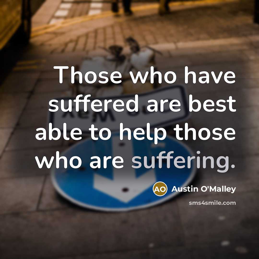 “Those who have suffered are best able to help those…” quote by Austin O'Malley