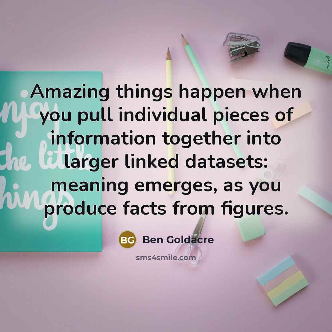 “Amazing things happen when you pull individual pieces of information…” quote by Ben Goldacre