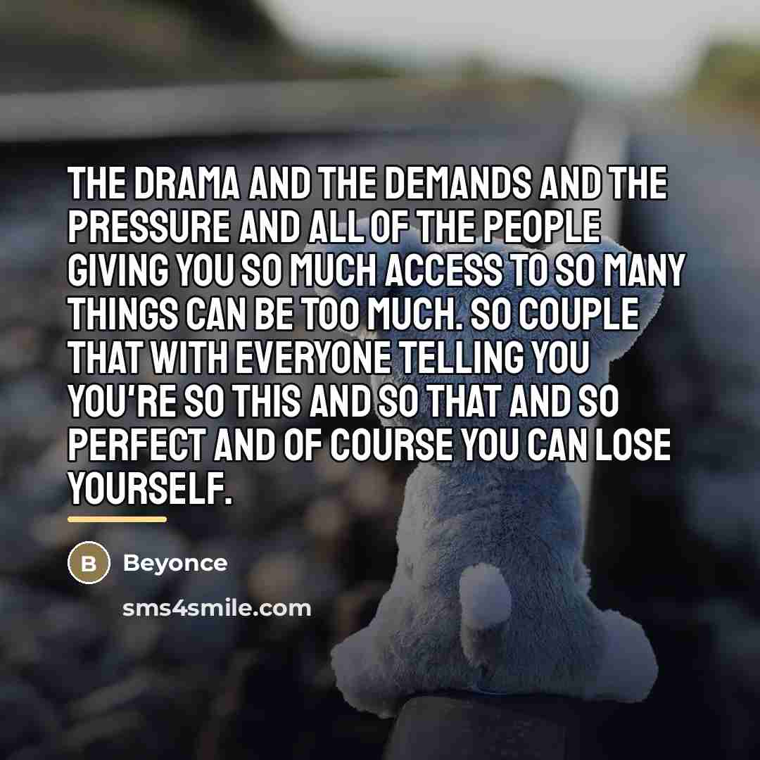 “The drama and the demands and the pressure and all…” quote by Beyonce