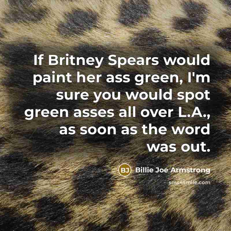 “If Britney Spears would paint her ass green, I'm sure…” quote by Billie Joe Armstrong