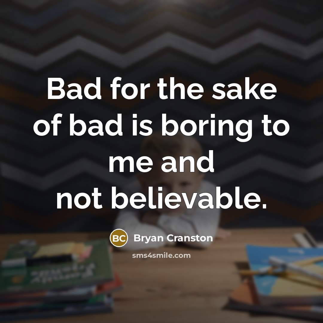 “Bad for the sake of bad is boring to me…” quote by Bryan Cranston