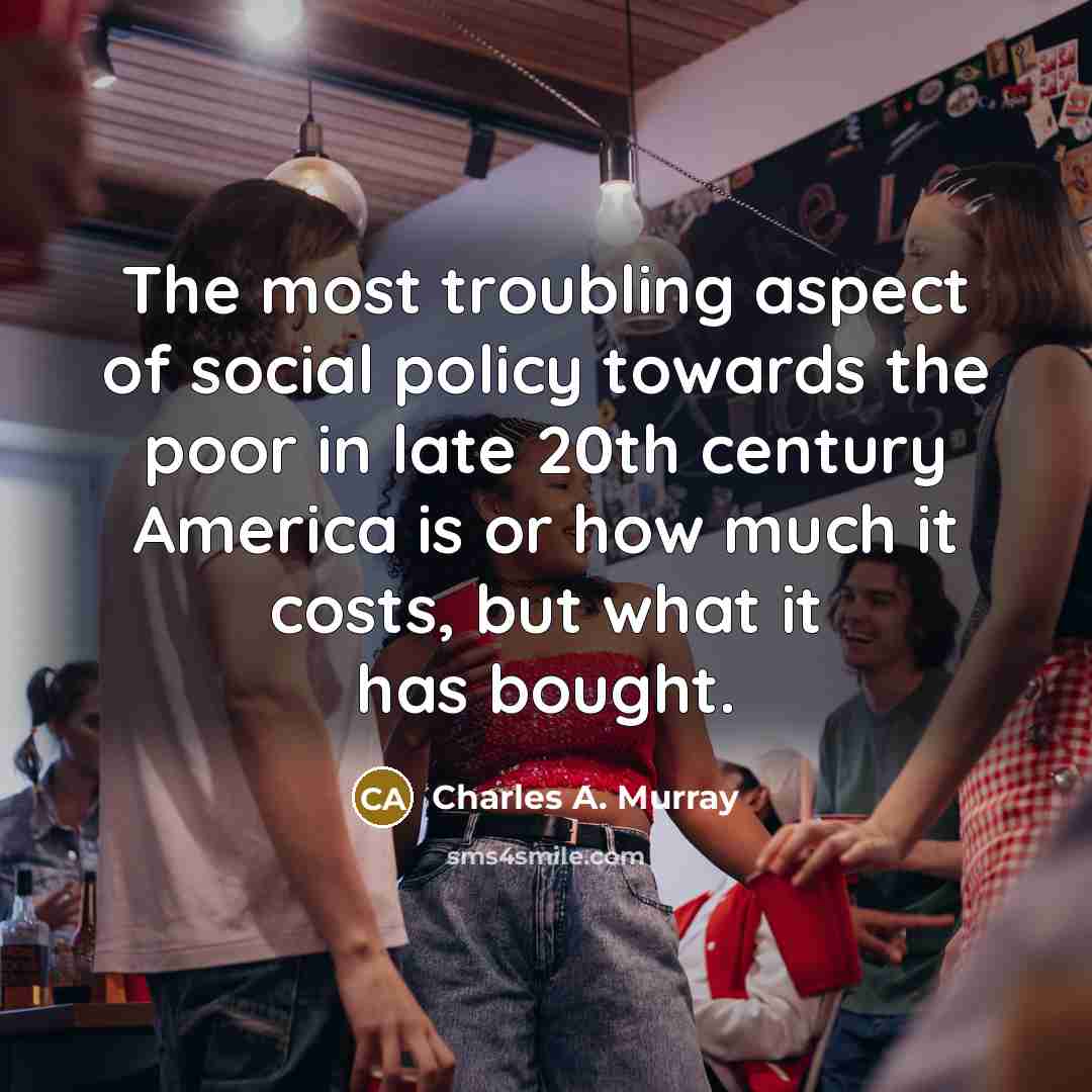 “The most troubling aspect of social policy towards the poor…” quote by Charles A. Murray