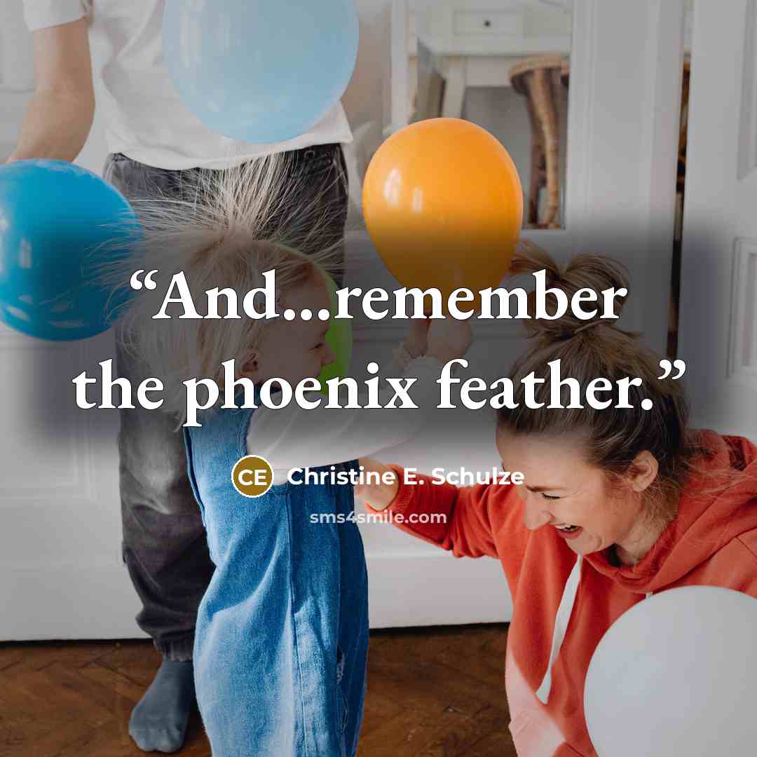 “And...remember the phoenix feather.” quote by Christine E. Schulze