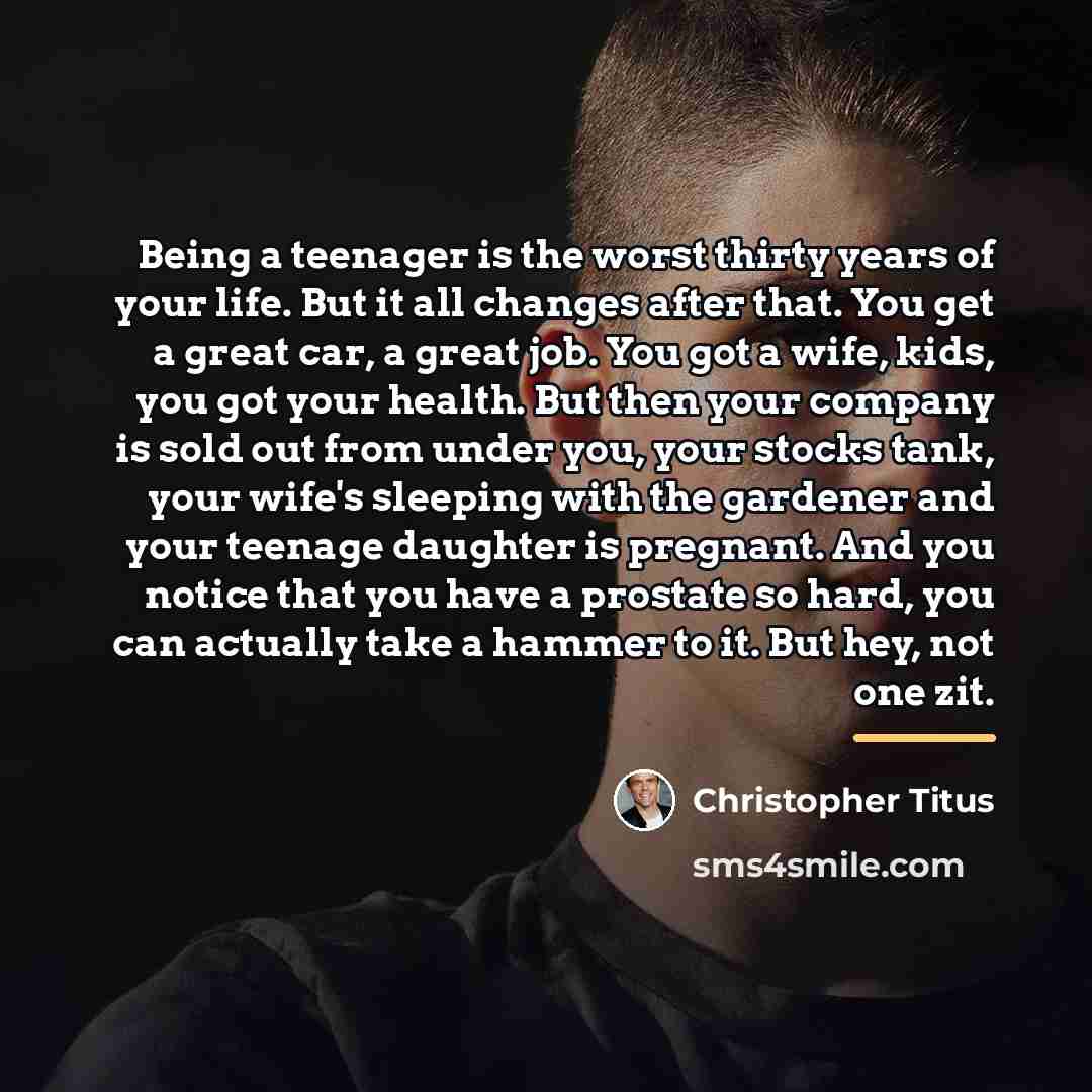 “Being a teenager is the worst thirty years of your…” quote by Christopher Titus