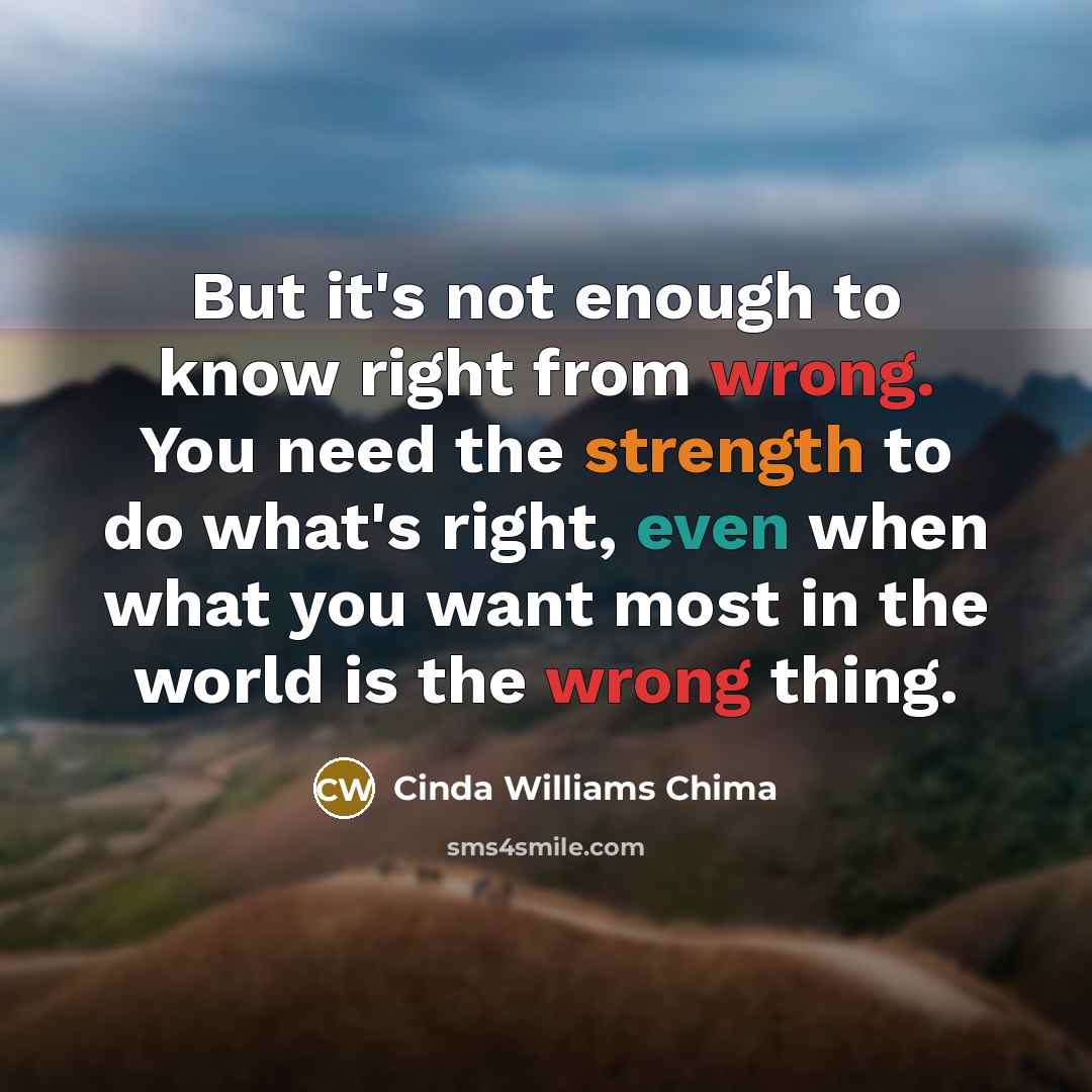 “But it's not enough to know right from wrong. You…” quote by Cinda Williams Chima