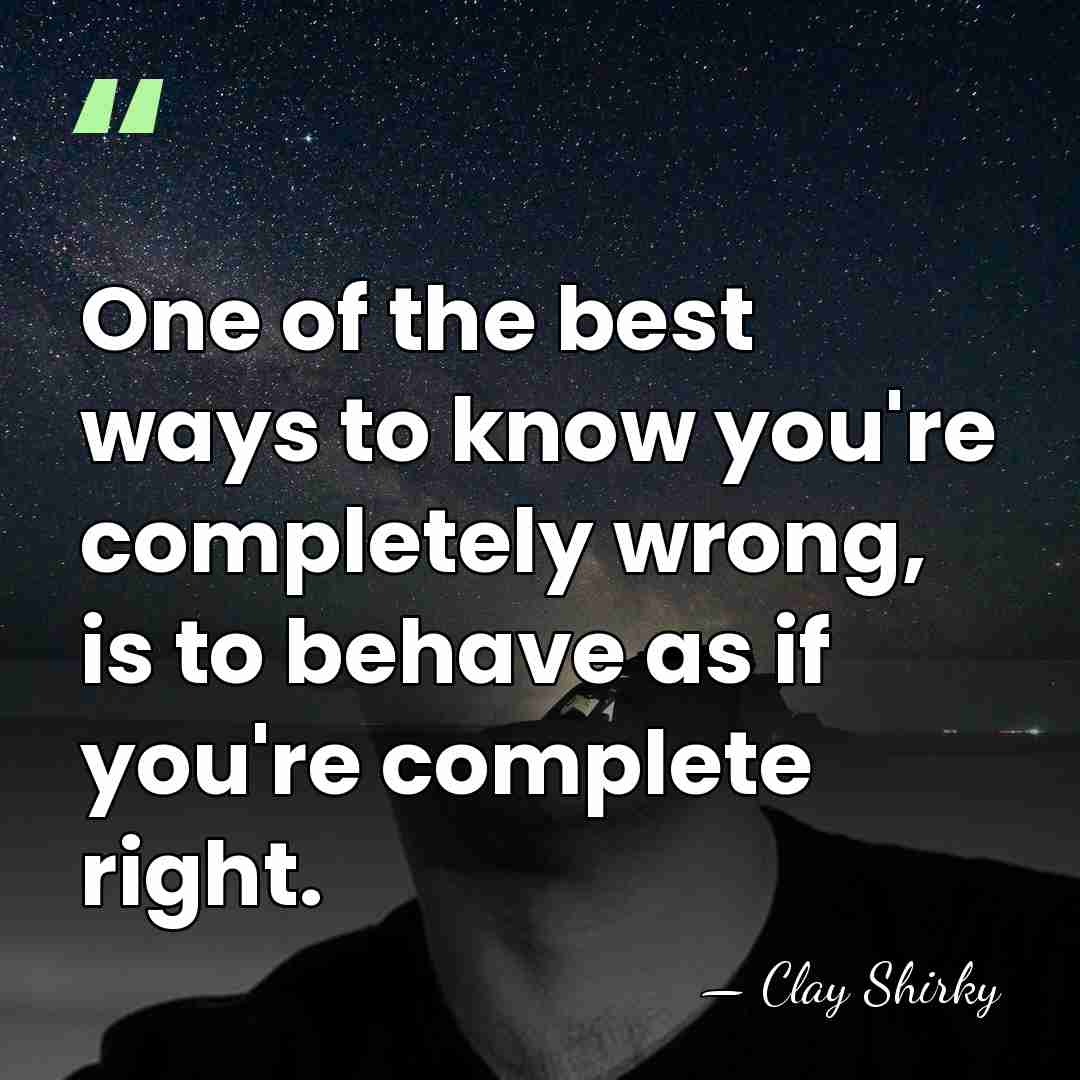 One of the best ways to know you're completely wrong, is to&hellip; - Clay Shirky